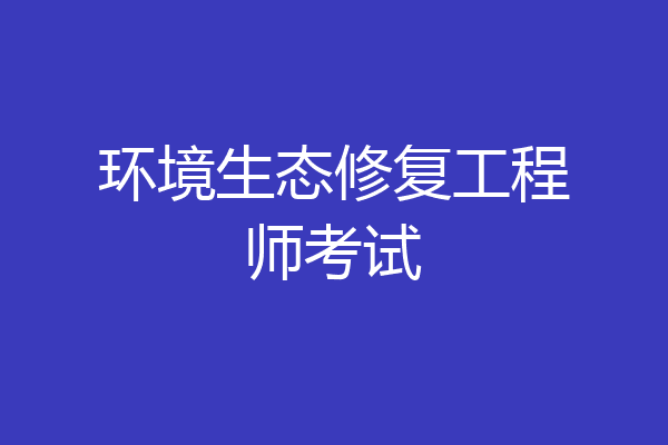 环境生态修复工程师考试
