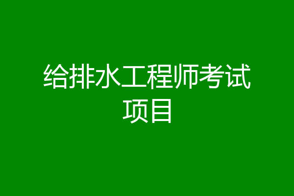 给排水工程师考试项目