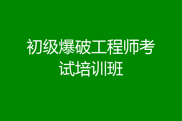 初级爆破工程师考试培训班