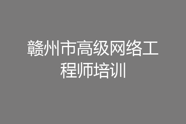 赣州市高级网络工程师培训