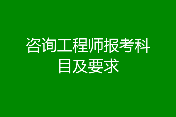 咨询工程师报考科目及要求