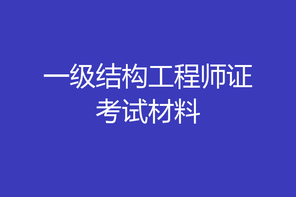 一级结构工程师证考试材料