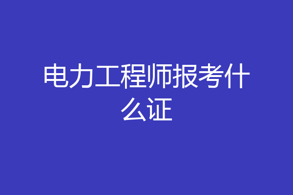 电力工程师报考什么证