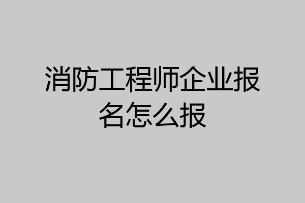 消防工程师企业报名怎么报