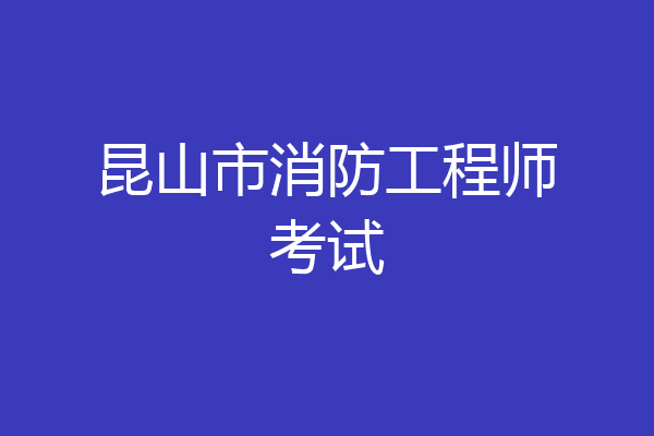 昆山市消防工程师考试