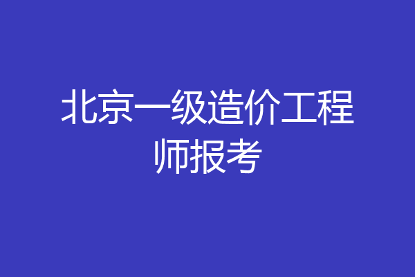 北京一级造价工程师报考