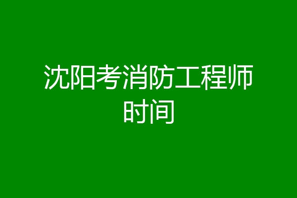 沈阳考消防工程师时间