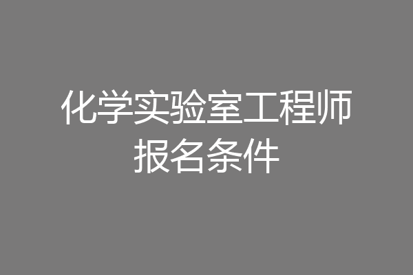 化学实验室工程师报名条件