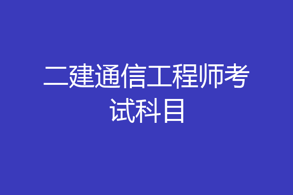 二建通信工程师考试科目