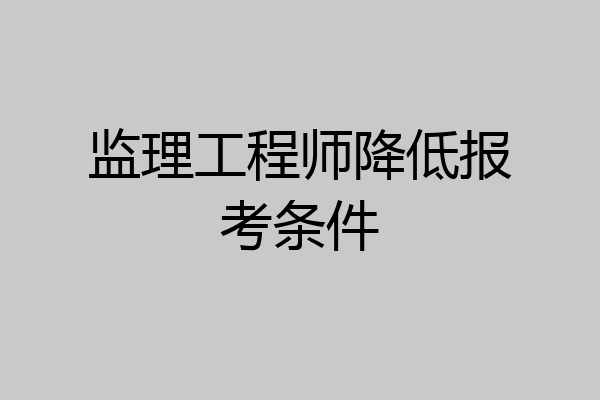 监理工程师降低报考条件