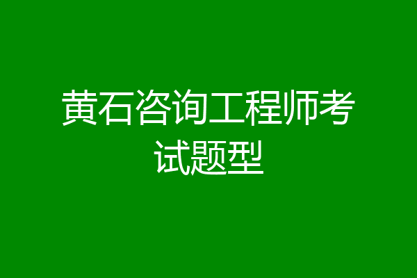 黄石咨询工程师考试题型