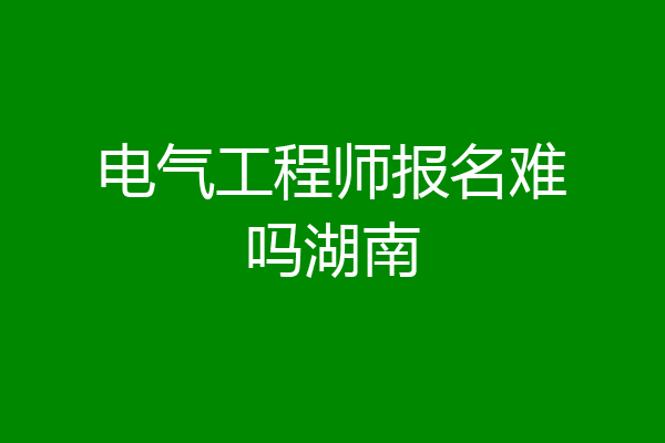 电气工程师报名难吗湖南