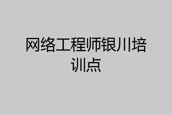 网络工程师银川培训点