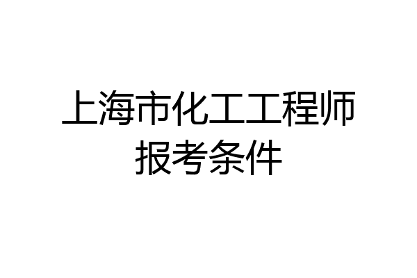 上海市化工工程师报考条件