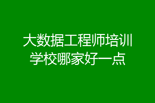 大数据工程师培训学校哪家好一点