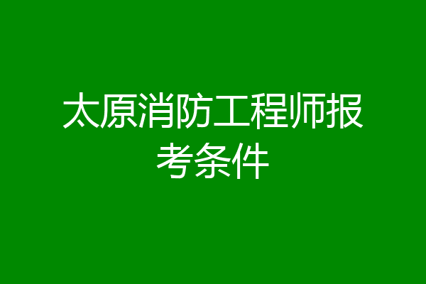 太原消防工程师报考条件