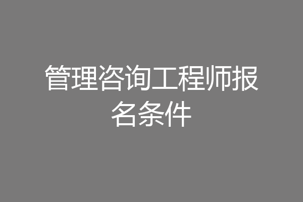 管理咨询工程师报名条件