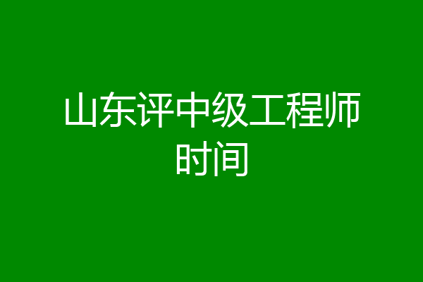 山东评中级工程师时间