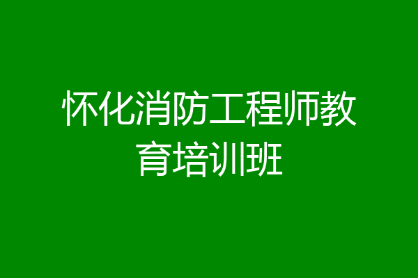 怀化消防工程师教育培训班