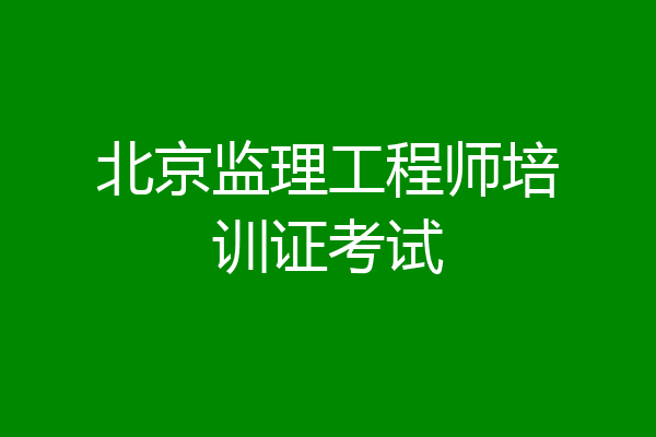 北京监理工程师培训证考试