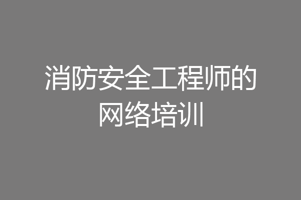 消防安全工程师的网络培训