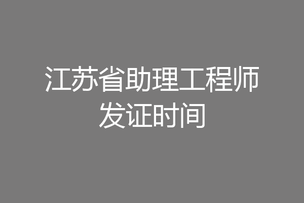 江苏省助理工程师发证时间