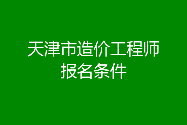 天津市造价工程师报名条件