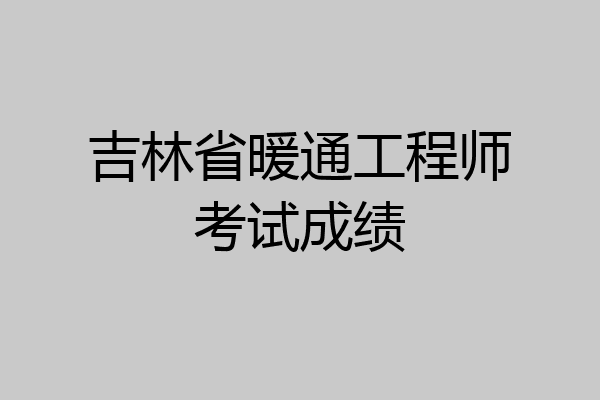 吉林省暖通工程师考试成绩