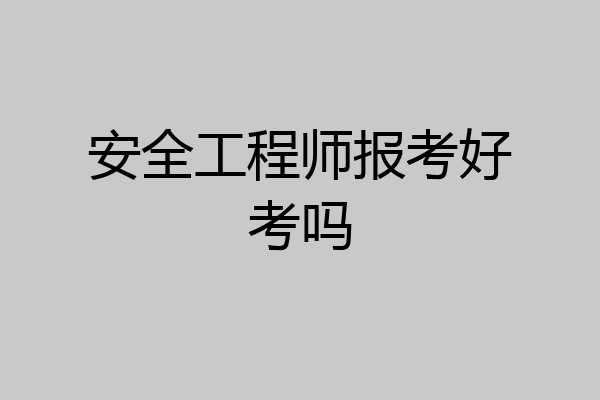 安全工程师报考好考吗