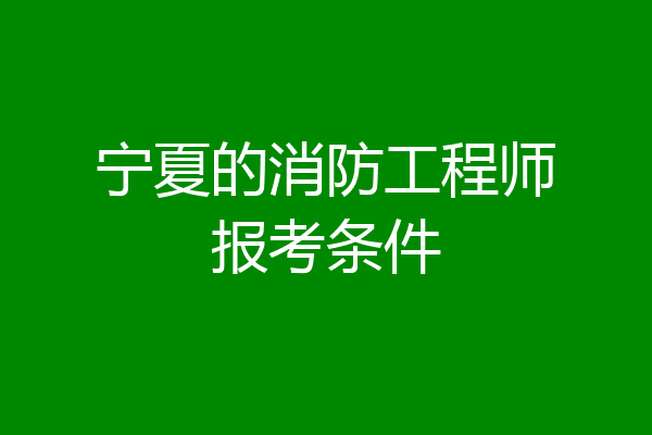 宁夏的消防工程师报考条件