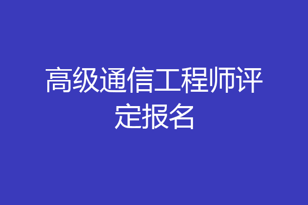 高级通信工程师评定报名