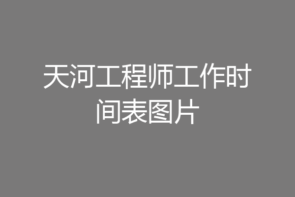 天河工程师工作时间表图片