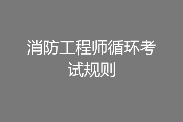 消防工程师循环考试规则