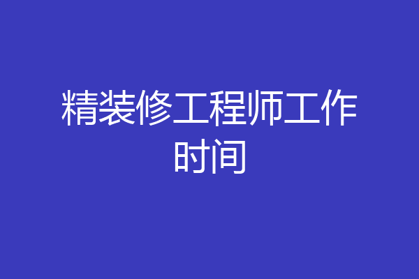 精装修工程师工作时间