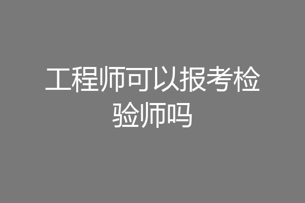 工程师可以报考检验师吗