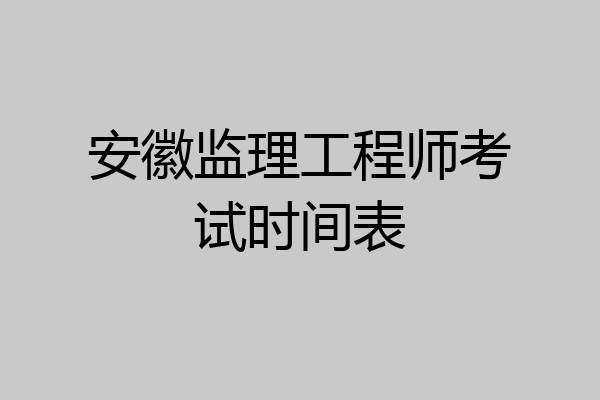 安徽监理工程师考试时间表