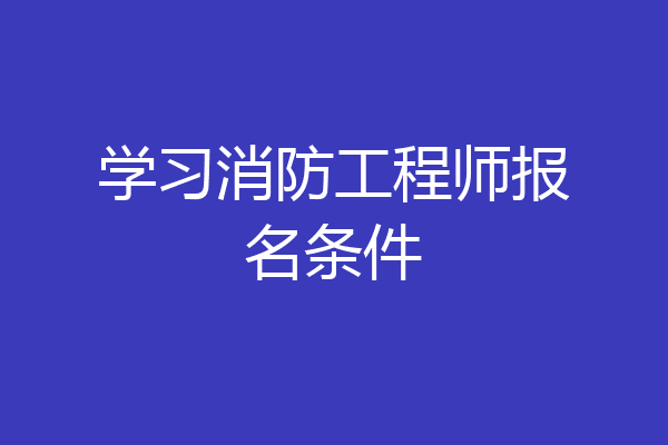学习消防工程师报名条件