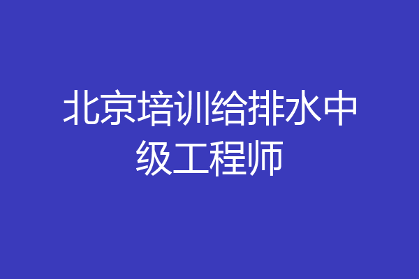 北京培训给排水中级工程师