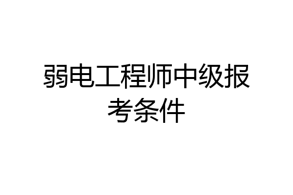 弱电工程师中级报考条件