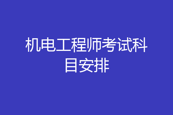 机电工程师考试科目安排