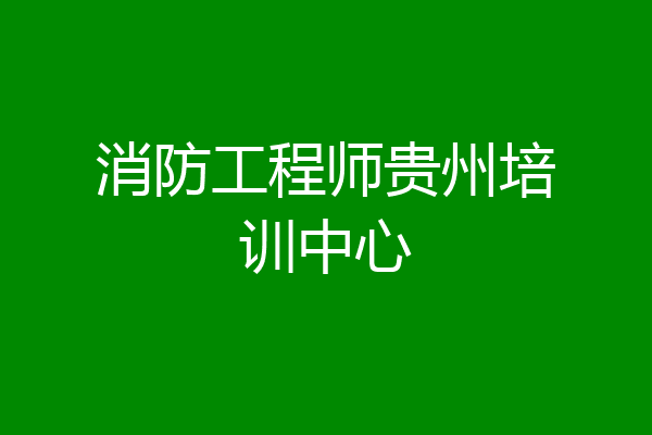 消防工程师贵州培训中心