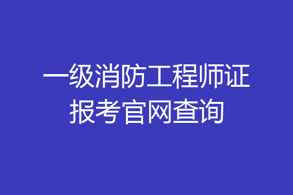 一级消防工程师证报考官网查询