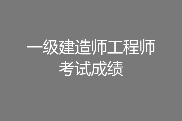 一级建造师工程师考试成绩