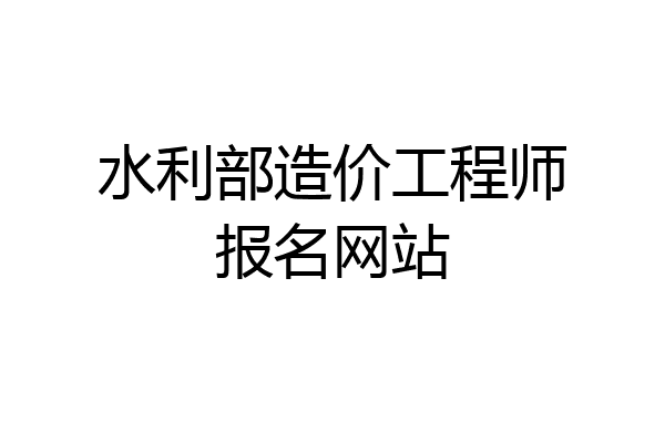 水利部造价工程师报名网站