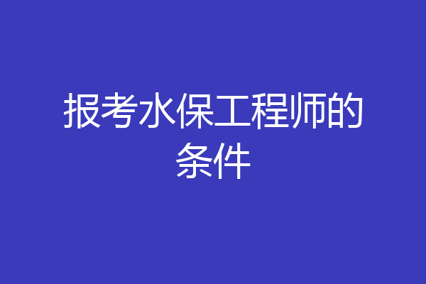 报考水保工程师的条件