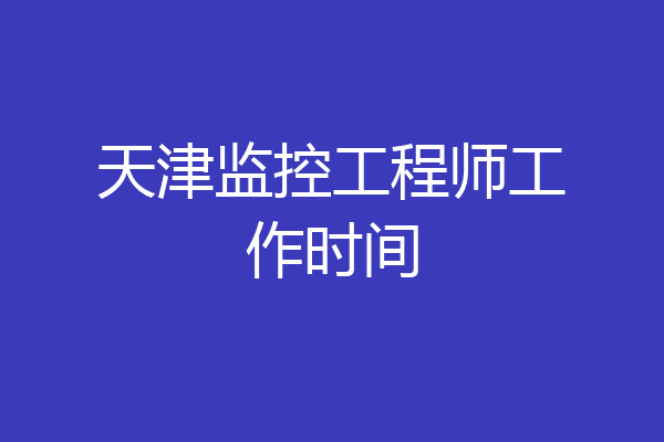 天津监控工程师工作时间