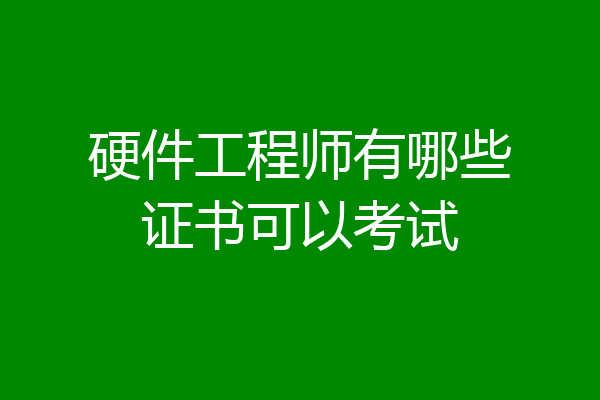 硬件工程师有哪些证书可以考试