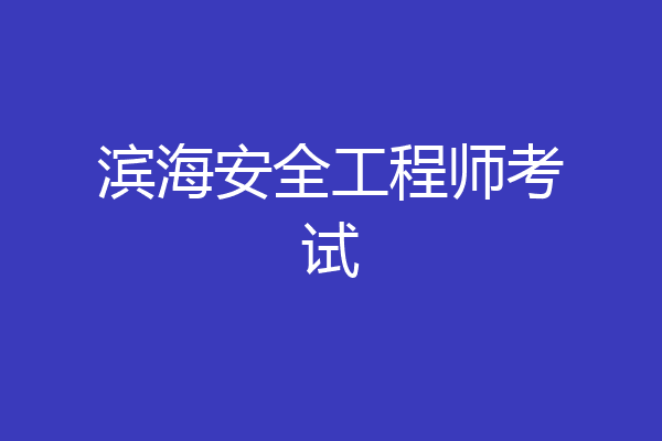 滨海安全工程师考试