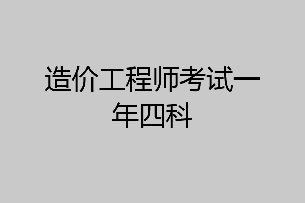 造价工程师考试一年四科
