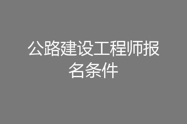 公路建设工程师报名条件